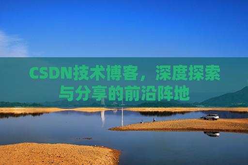 CSDN技术博客，深度探索与分享的前沿阵地